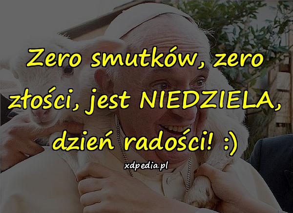 Zero smutków, zero złości, jest NIEDZIELA, dzień radości