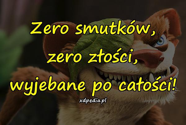 Zero smutków, zero złości, wyjebane po całości