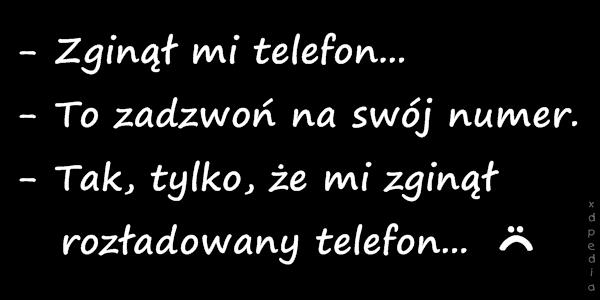 - Zginął mi telefon... - To zadzwoń na swój numer. - Tak