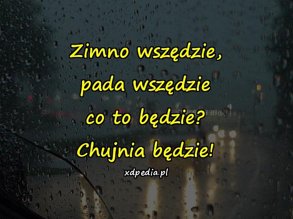 Zimno wszędzie, pada wszędzie co to będzie? Chujnia będzie