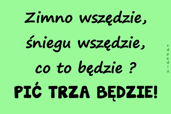 Zimno wszędzie, śniegu wszędzie, co to będzie? PIĆ TRZA