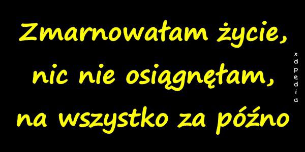 Zmarnowałam życie, nic nie osiągnęłam, na wszystko za późno