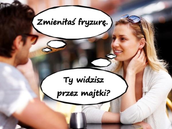 - Zmieniłaś fryzurę. - Ty widzisz przez majtki