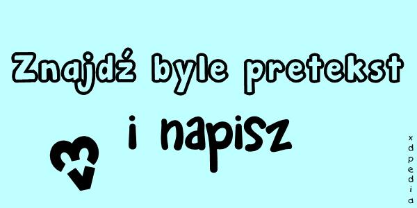 Znajdź byle pretekst i napisz