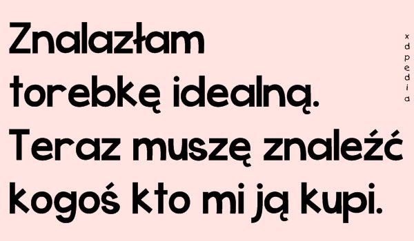 Znalazłam torebkę idealną. Teraz muszę znaleźć kogoś kto mi