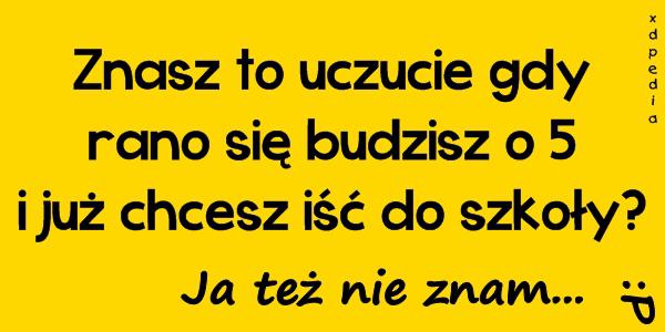 Znasz to uczucie gdy rano się budzisz o 5 i już chcesz iść