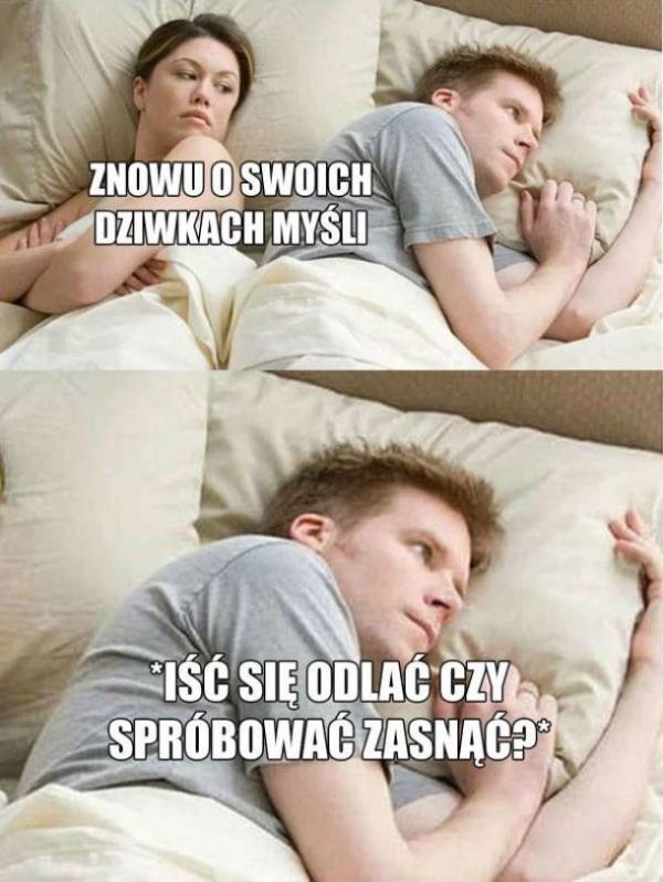 Znowu o swoich dziwkach myśli. Iść się odlać, czy spróbować