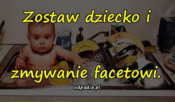 Zostaw dziecko i zmywanie facetowi