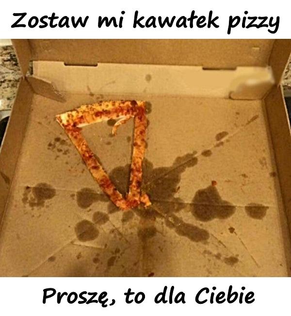 Zostaw mi kawałek pizzy. Proszę, to dla Ciebie