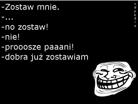 - Zostaw mnie. - ... - no zostaw! - nie! - prooosze