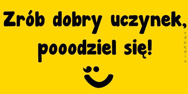 Zrób dobry uczynek, pooodziel się