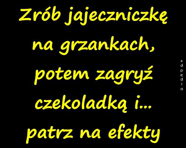 Zrób jajeczniczkę na grzankach, potem zagryź czekoladką