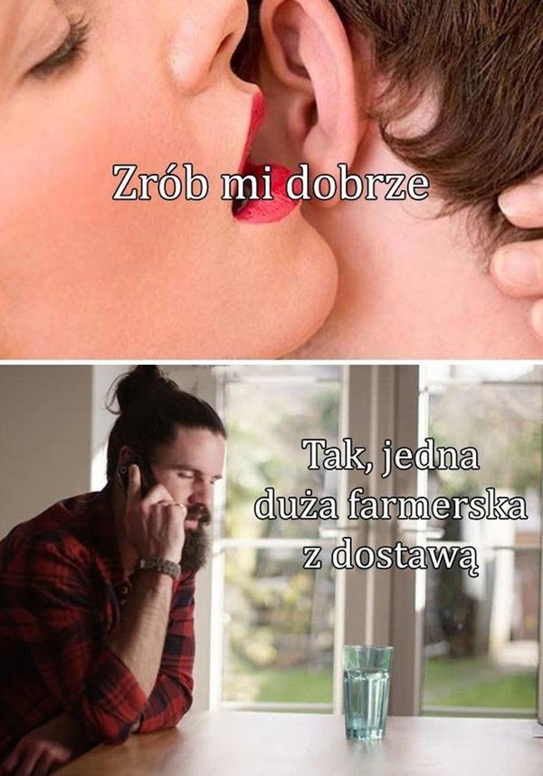 - Zrób mi dobrze - Tak, jedna duża farmerska z dostawą