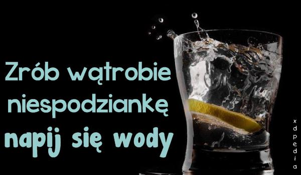 Zrób wątrobie niespodziankę - napij się wody