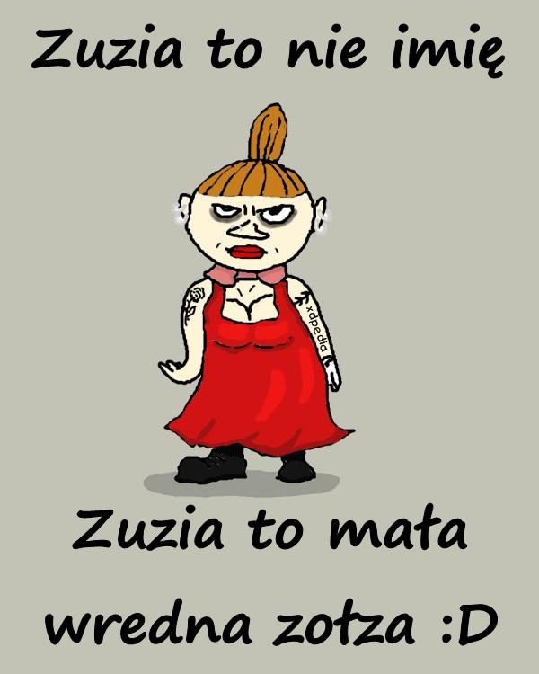 Zuzia to nie imię. Zuzia to mała wredna zołza :D