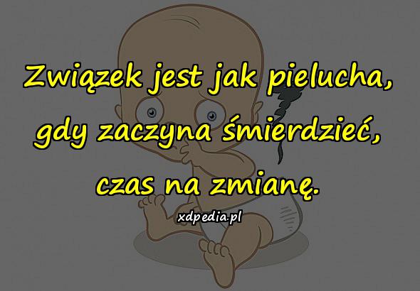 Związek jest jak pielucha, gdy zaczyna śmierdzieć, czas na