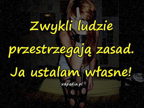 Zwykli ludzie przestrzegają zasad. Ja ustalam własne