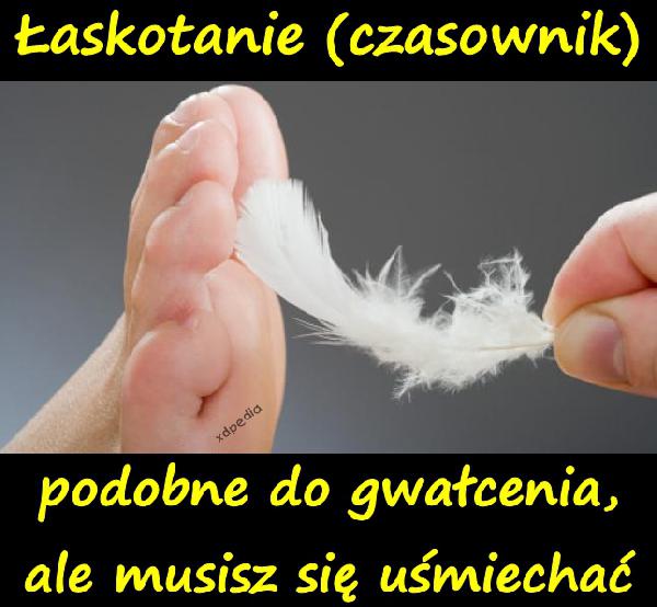 Łaskotanie (czasownik) podobne do gwałcenia, ale musisz się