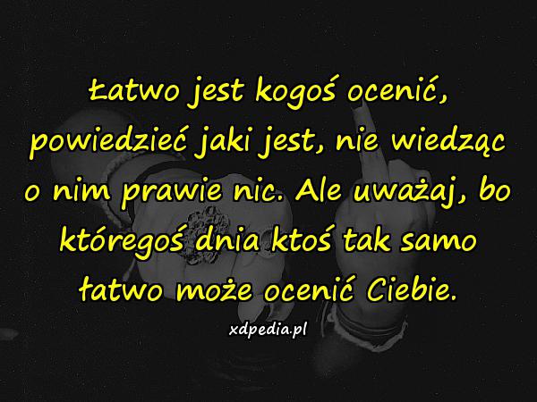 Łatwo jest kogoś ocenić, powiedzieć jaki jest, nie wiedząc