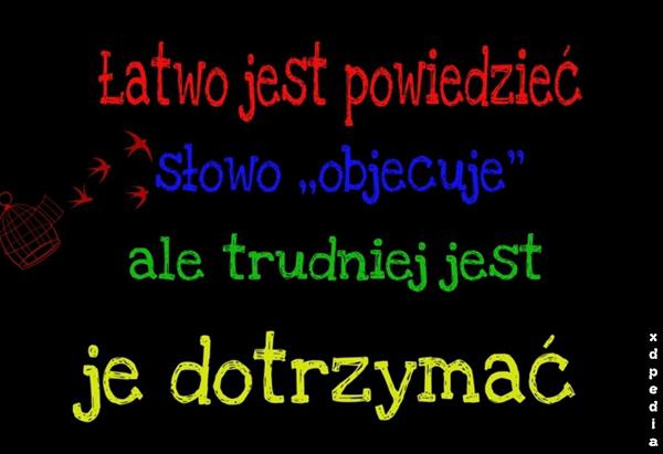 Łatwo jest powiedzieć słowo: OBIECUJE, ale trudniej jest je