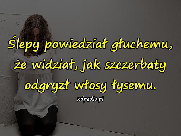 Ślepy powiedział głuchemu, że widział, jak szczerbaty