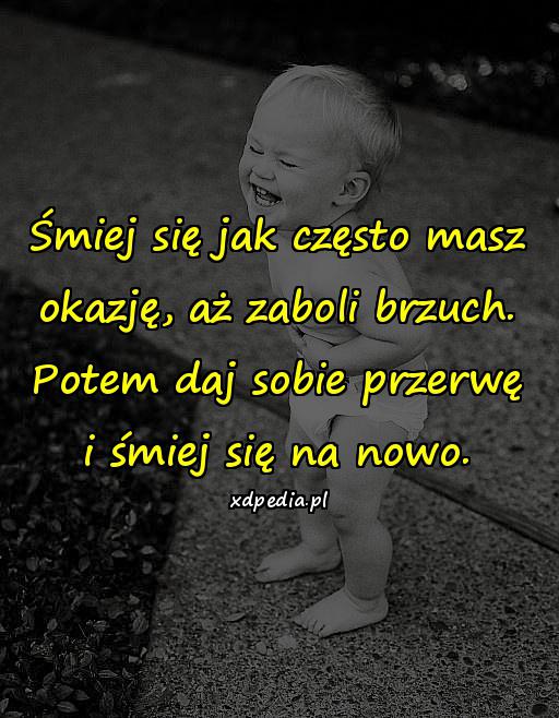 Śmiej się jak często masz okazję, aż zaboli brzuch. Potem