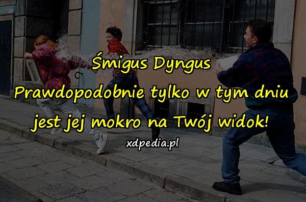 Śmigus Dyngus Prawdopodobnie tylko w tym dniu jest jej