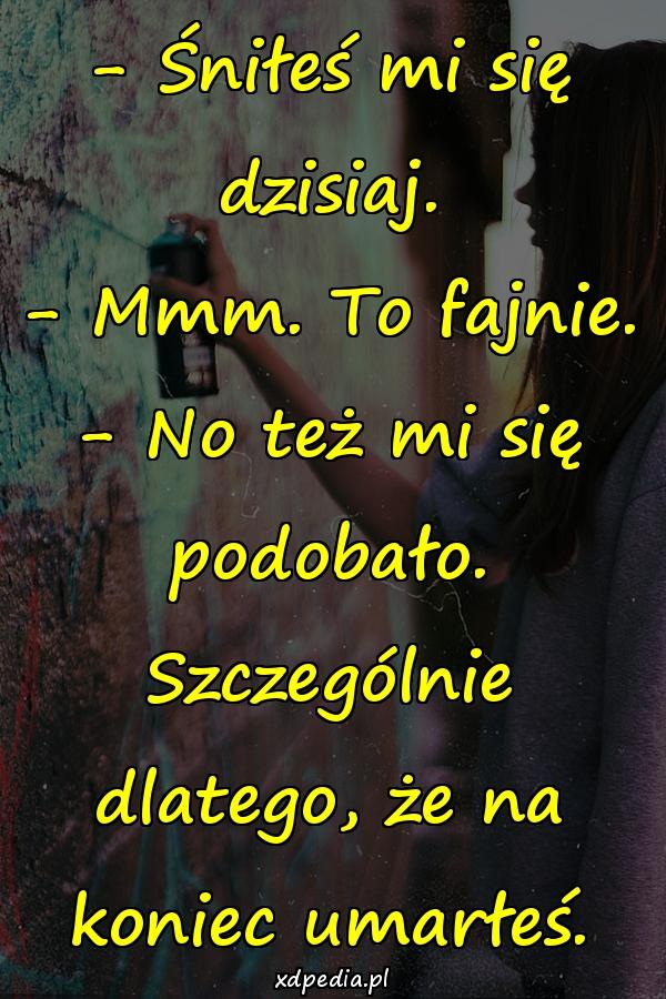 - Śniłeś mi się dzisiaj. - Mmm. To fajnie. - No też mi się