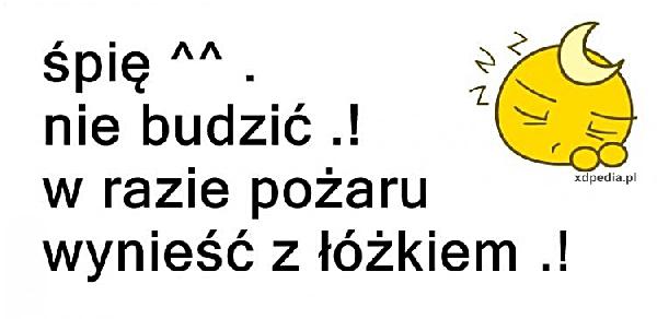 Śpię ^^. Nie budzić.! W razie pożaru wynieść z łóżkiem