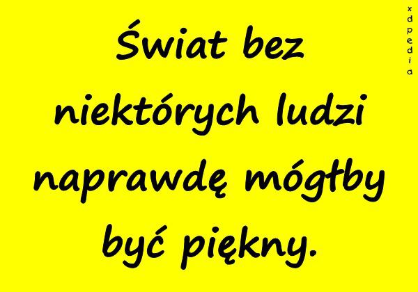 Świat bez niektórych ludzi naprawdę mógłby być piękny