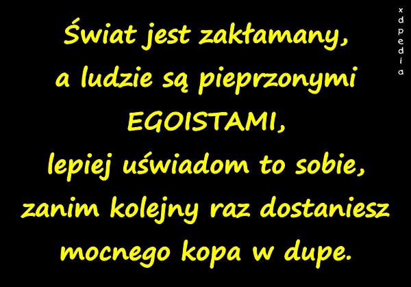 Świat jest zakłamany, a ludzie są pieprzonymi EGOISTAMI