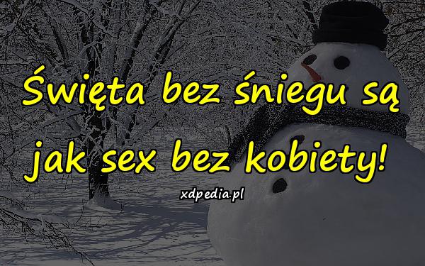 Święta bez śniegu są jak sex bez kobiety