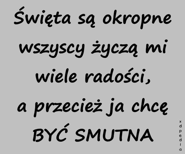 Święta są okropne wszyscy życzą mi wiele radości, a