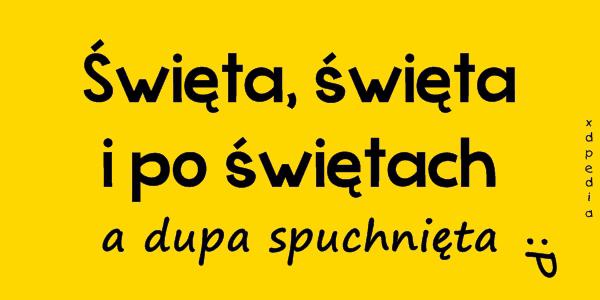 Święta, święta i po świętach, a dupa spuchnięta :P