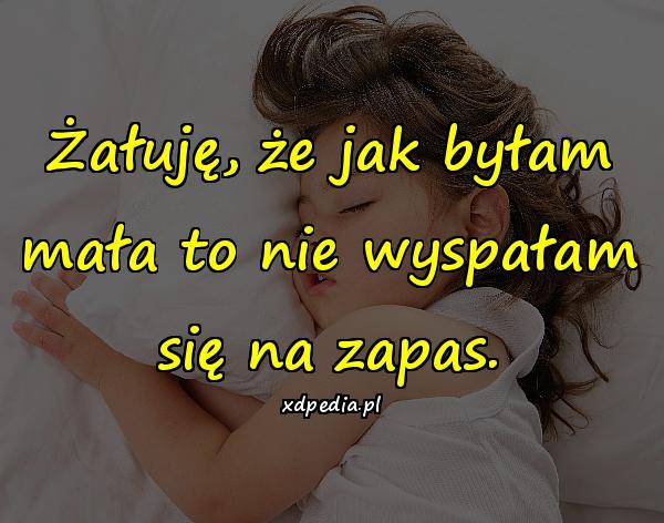 Żałuję, że jak byłam mała to nie wyspałam się na zapas