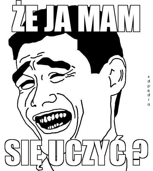 Że ja mam się uczyć