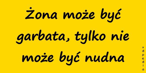 Żona może być garbata, tylko nie może być nudna