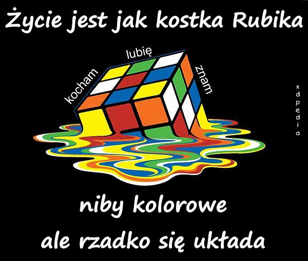 Życie jest jak kostka Rubika niby kolorowe ale rzadko się