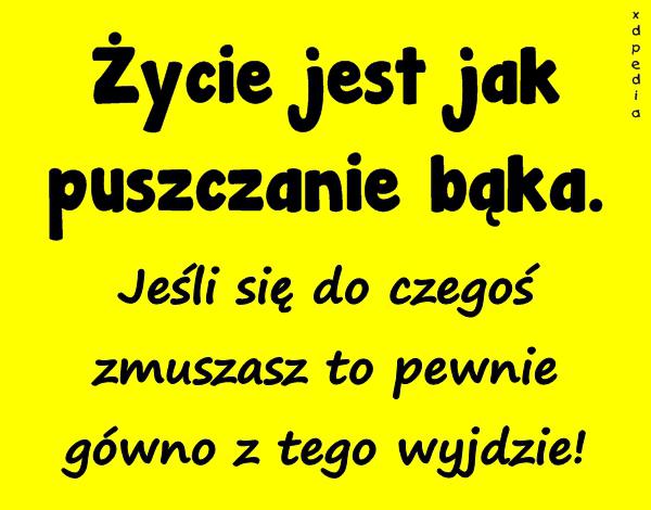 Życie jest jak puszczanie bąka. Jeśli się do czegoś