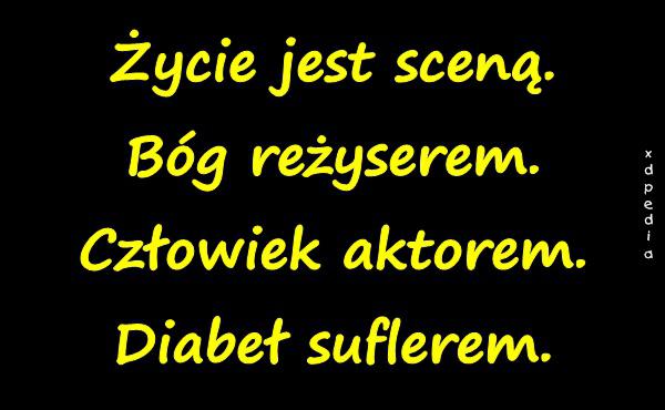 Życie jest sceną. Bóg reżyserem. Człowiek aktorem. Diabeł