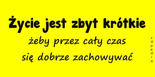 Życie jest zbyt krótkie żeby przez cały czas się dobrze