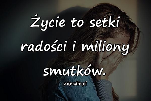 Życie to setki radości i miliony smutków