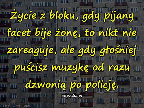 Życie z bloku, gdy pijany facet bije żonę, to nikt nie