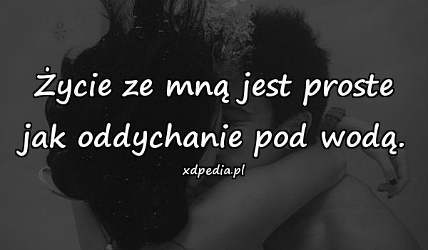 Życie ze mną jest proste jak oddychanie pod wodą