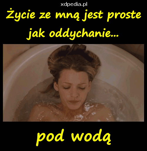 Życie ze mną jest proste jak oddychanie... pod wodą