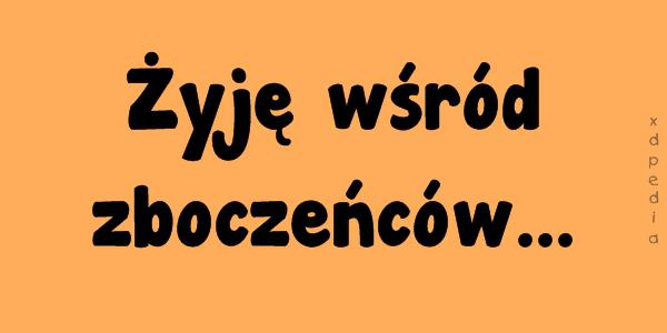 Żyję wśród zboczeńców