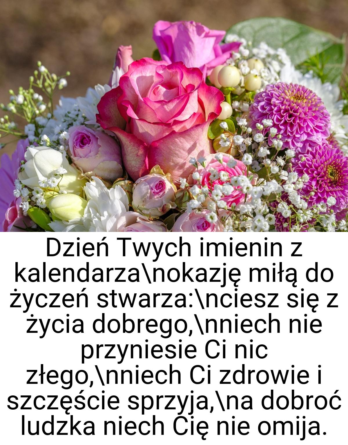 Dzień Twych imienin z kalendarza\nokazję miłą do życzeń