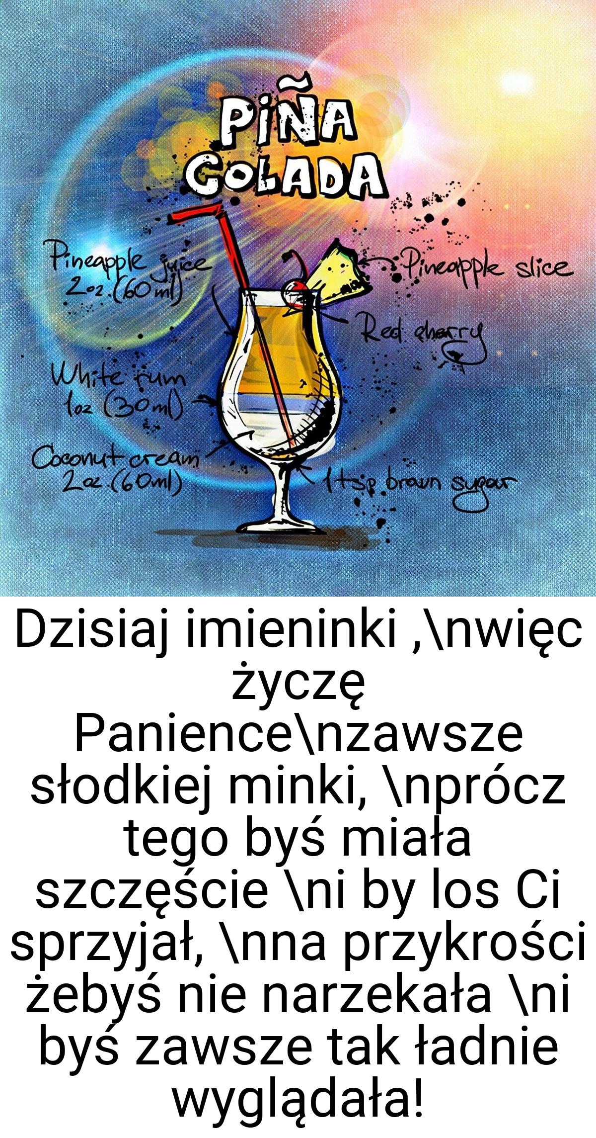 Dzisiaj imieninki ,\nwięc życzę Panience\nzawsze słodkiej