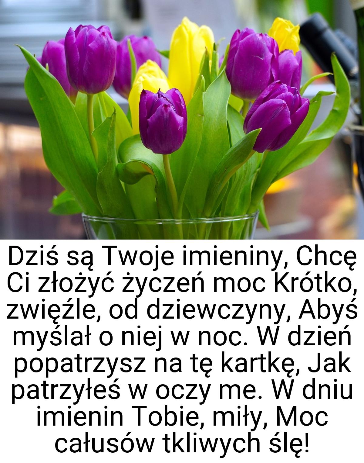 Dziś są Twoje imieniny, Chcę Ci złożyć życzeń moc Krótko