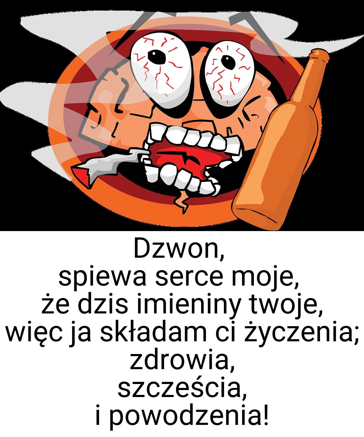 Dzwon, spiewa serce moje, że dzis imieniny twoje, więc ja